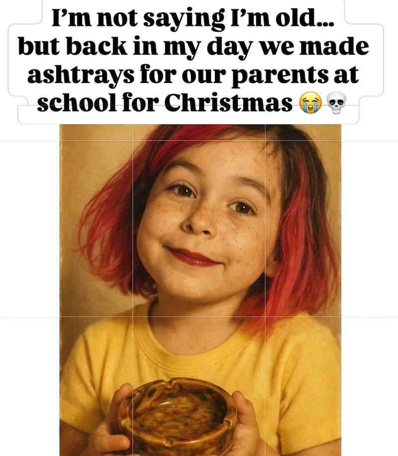 I'm not saying I'm old... but back in my day we made ashtrays for our parents at school for Christmas