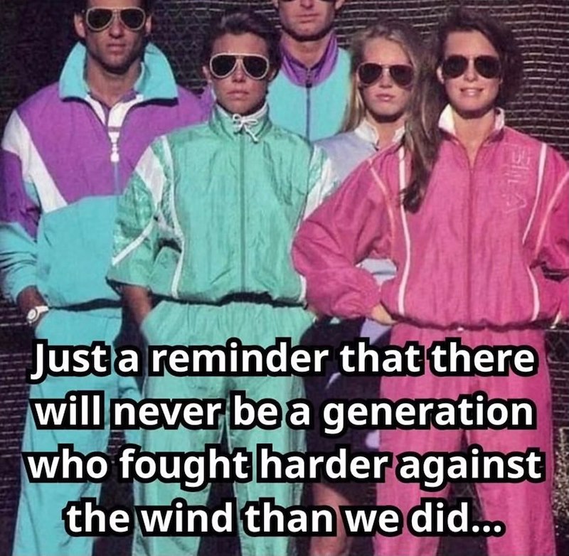 Just a reminder that there will never be a generation who fought harder against the wind than we did...