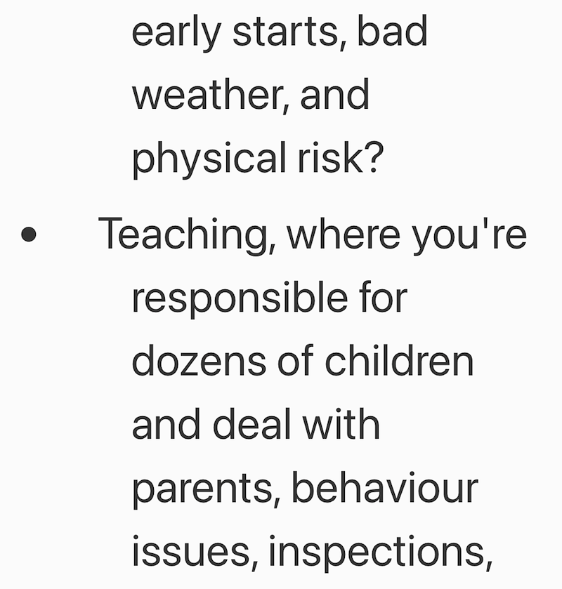early starts, bad weather, and physical risk? Teaching, where you're responsible for dozens of children and deal with parents, behaviour issues, inspections,