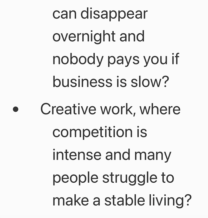 can disappear overnight and nobody pays you if business is slow? Creative work, where competition is intense and many people struggle to make a stable living?