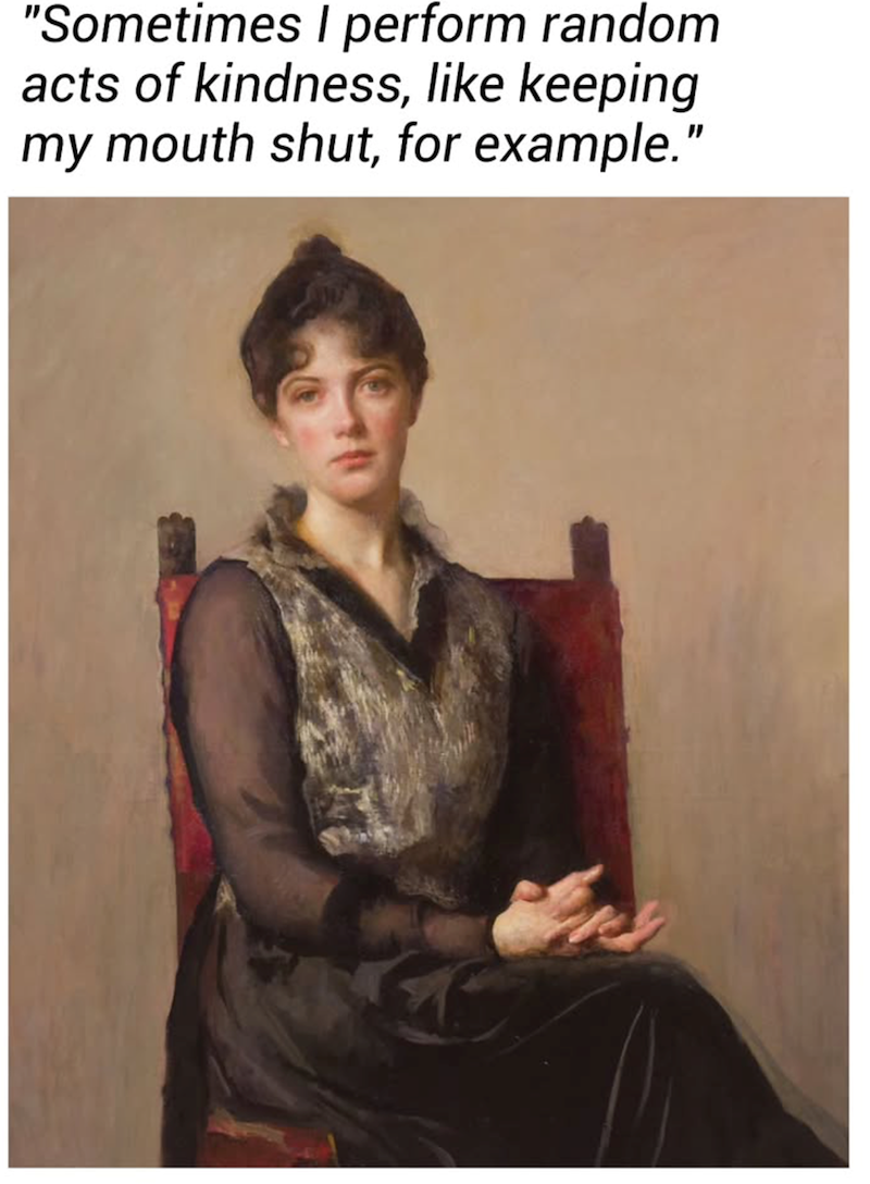 "Sometimes I perform random acts of kindness, like keeping my mouth shut, for example."