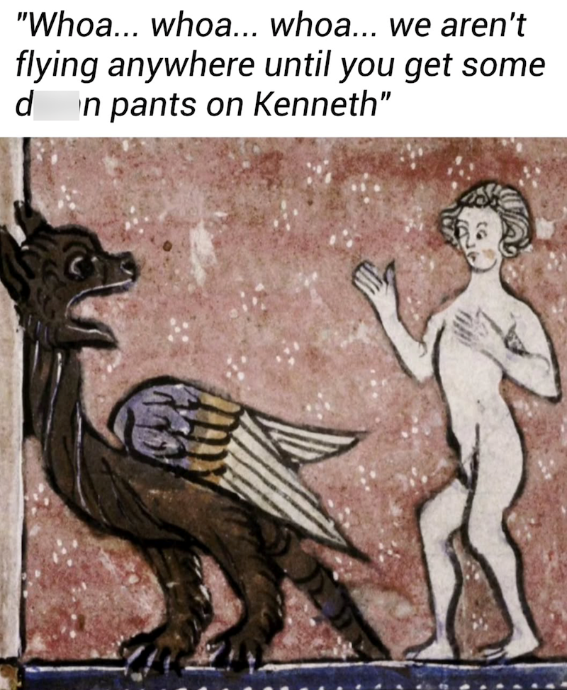 "Whoa... whoa... whoa... we aren't flying anywhere until you get some n pants on Kenneth" d