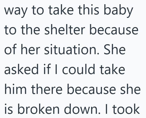 way to take this baby to the shelter because of her situation. She asked if I could take him there because she is broken down. I took