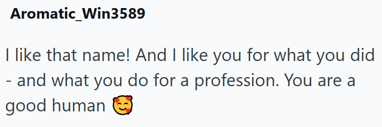 Aromatic_Win3589 I like that name! And I like you for what you did - and what you do for a profession. You are a good human