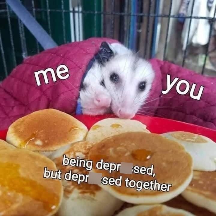 me you being depr sed, but depr sed together
