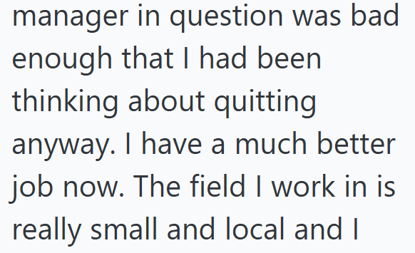 manager in question was bad enough that I had been thinking about quitting anyway. I have a much better job now. The field I work in is really small and local and I