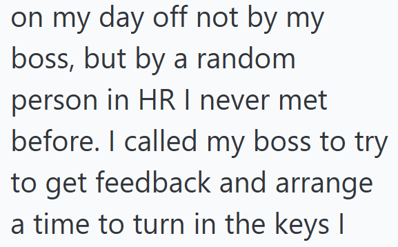 on my day off not by my boss, but by a random person in HR I never met before. I called my boss to try to get feedback and arrange a time to turn in the keys I