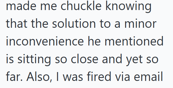 made me chuckle knowing that the solution to a minor inconvenience he mentioned is sitting so close and yet so far. Also, I was fired via email