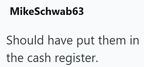 MikeSchwab63 Should have put them in the cash register.