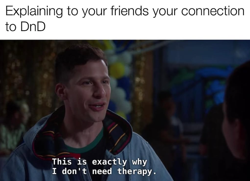 Explaining to your friends your connection to DnD This is exactly why I don't need therapy.