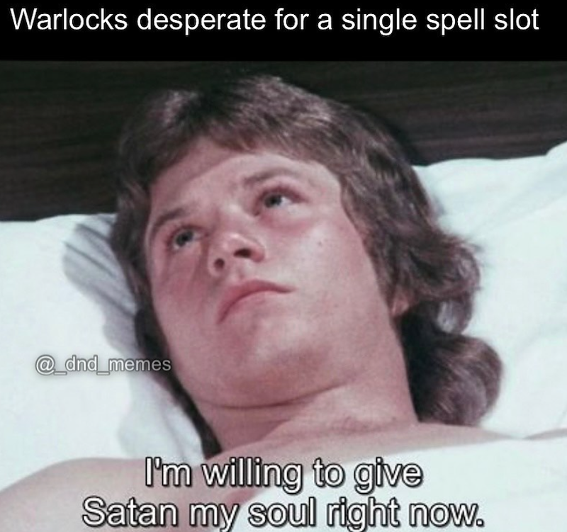 Warlocks desperate for a single spell slot @_dnd_memes I'm willing to give Satan my soul right now.