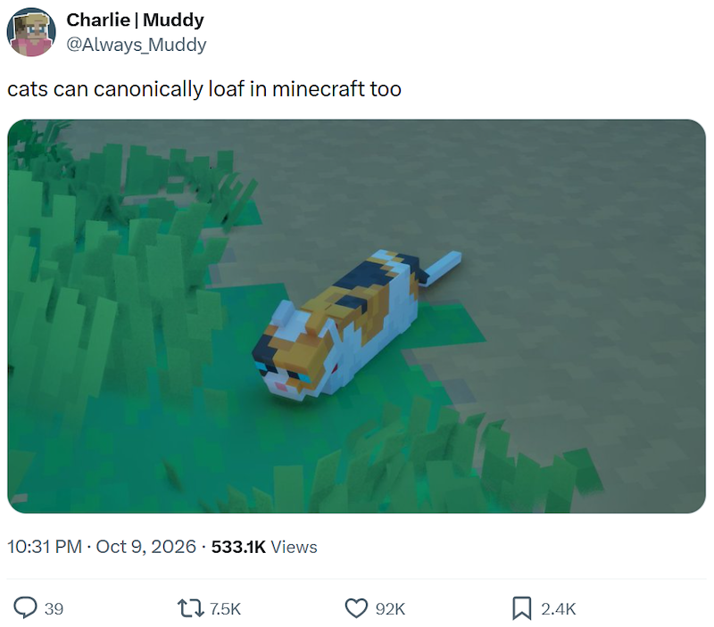 Charlie | Muddy @Always_Muddy cats can canonically loaf in minecraft too 10:31 PM - Oct 9, 2026 533.1K Views 39 17.5K 92K 2.4K