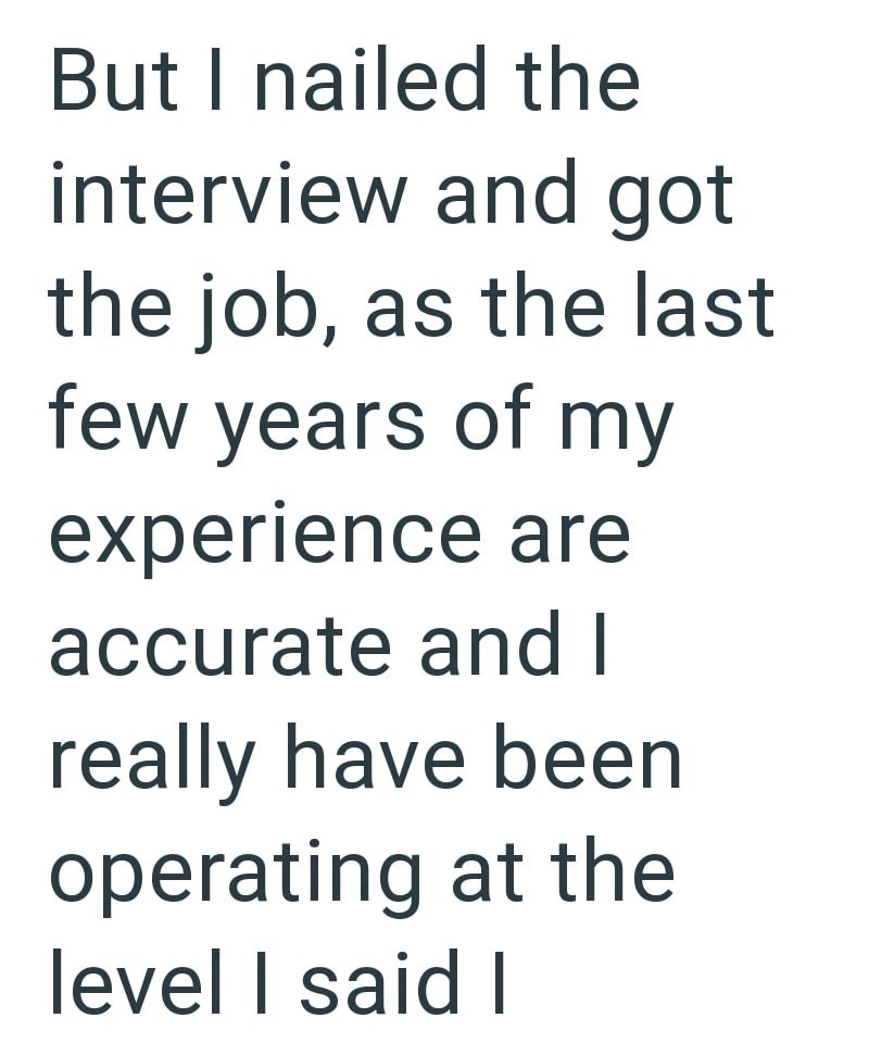 But I nailed the interview and got the job, as the last few years of my experience are accurate and I really have been operating at the level I said I