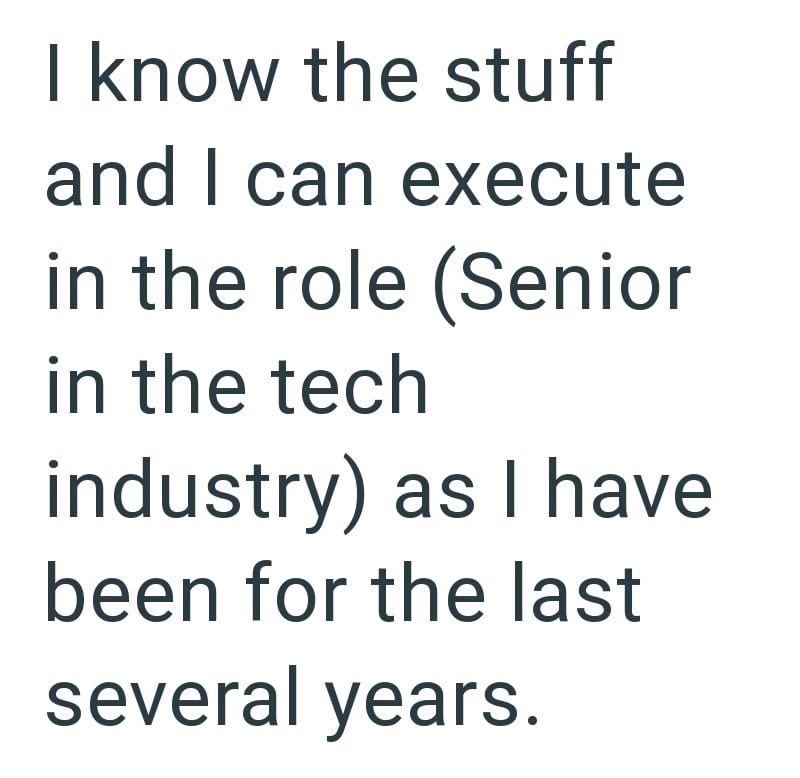 I know the stuff and I can execute in the role (Senior in the tech industry) as I have been for the last several years.