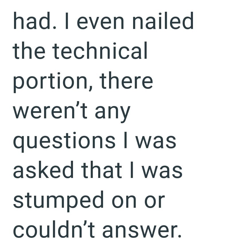had. I even nailed the technical portion, there weren't any questions I was asked that I was stumped on or couldn't answer.