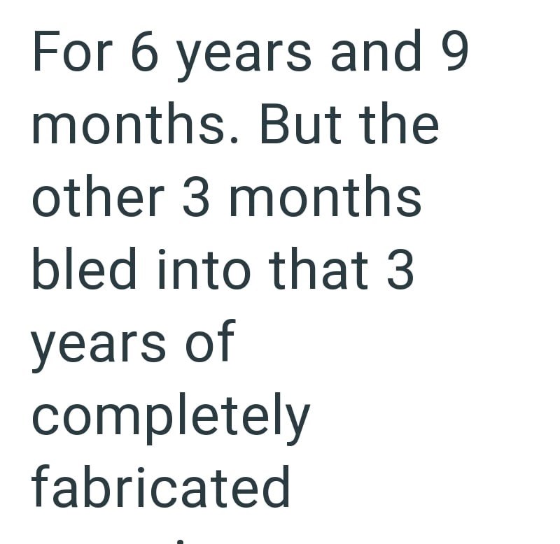 For 6 years and 9 months. But the other 3 months bled into that 3 years of completely fabricated