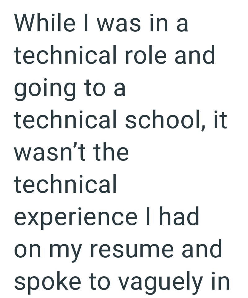 While I was in a technical role and going to a technical school, it wasn't the technical experience I had on my resume and spoke to vaguely in