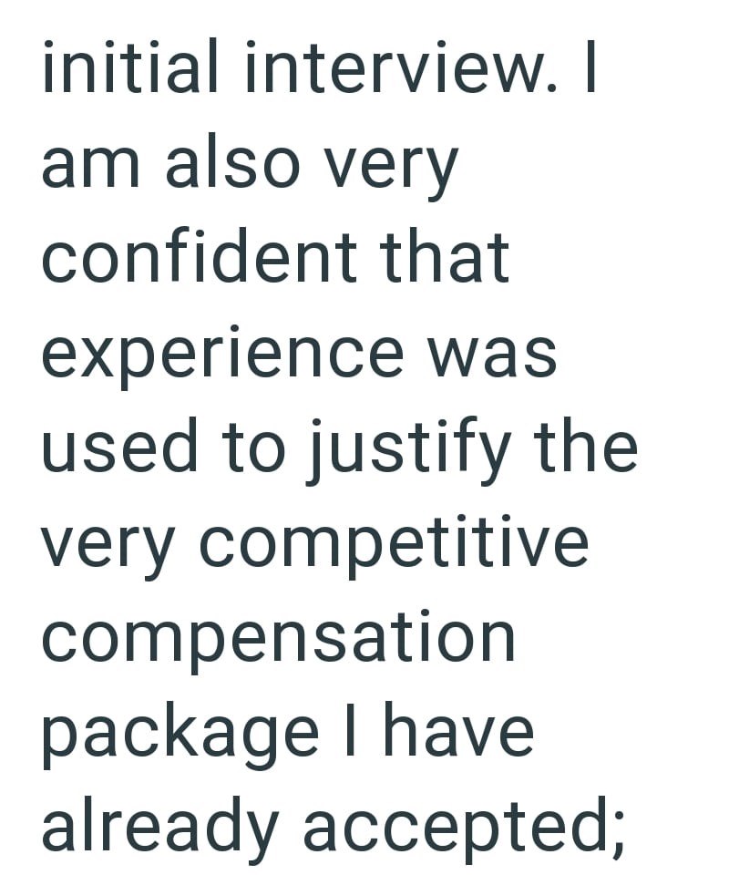 initial interview. I am also very confident that experience was used to justify the very competitive compensation package I have already accepted;