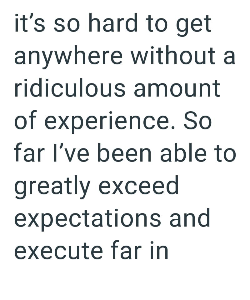 it's so hard to get anywhere without a ridiculous amount of experience. So far I've been able to greatly exceed expectations and execute far in