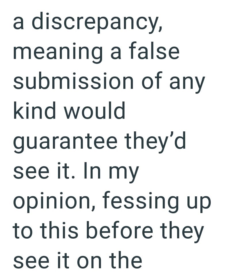 a discrepancy, meaning a false submission of any kind would guarantee they'd see it. In my opinion, fessing up to this before they see it on the