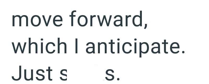 move forward, which I anticipate. Just s S.