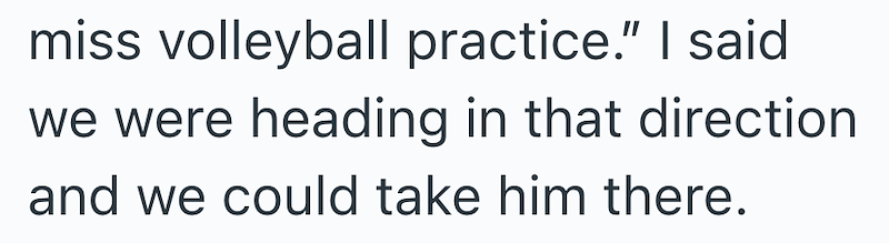 miss volleyball practice." I said we were heading in that direction and we could take him there.