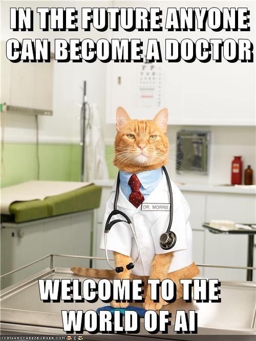IN THE FUTURE ANYONE CAN BECOME A DOCTOR DR. MORRIS WELCOME TO THE WORLD OF AI ICANHASCHEEZBURGER.COM