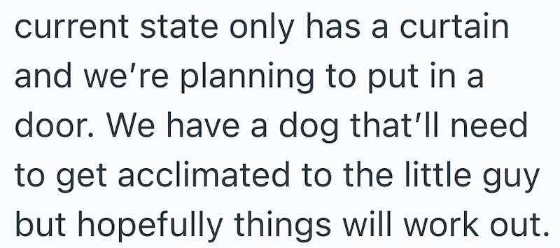 current state only has a curtain and we're planning to put in a door. We have a dog that'll need to get acclimated to the little guy but hopefully things will work out.