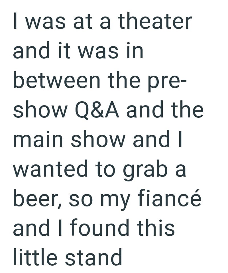 I was at a theater and it was in between the pre- show Q&A and the main show and I wanted to grab a beer, so my fiancé and I found this little stand