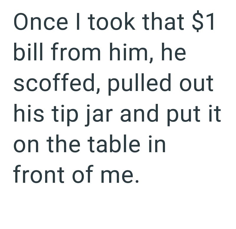 Once I took that $1 bill from him, he scoffed, pulled out his tip jar and put it on the table in front of me.