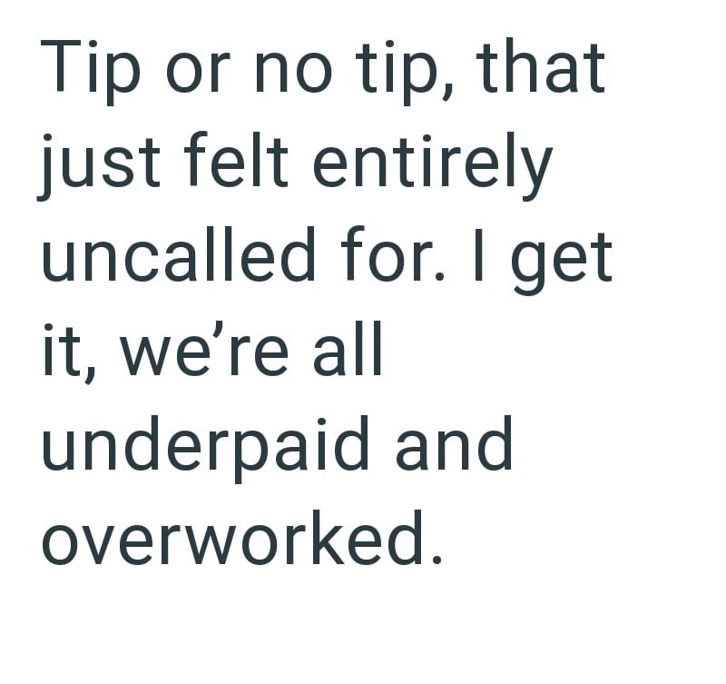 Tip or no tip, that just felt entirely uncalled for. I get it, we're all underpaid and overworked.