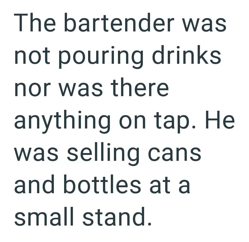 The bartender was not pouring drinks nor was there anything on tap. He was selling cans and bottles at a small stand.