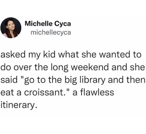 Michelle Cyca michellecyca asked my kid what she wanted to do over the long weekend and she said "go to the big library and then eat a croissant." a flawless itinerary.