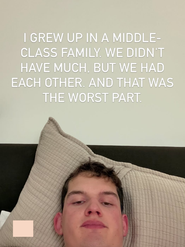 I GREW UP IN A MIDDLE- CLASS FAMILY. WE DIDN'T HAVE MUCH, BUT WE HAD EACH OTHER. AND THAT WAS THE WORST PART.