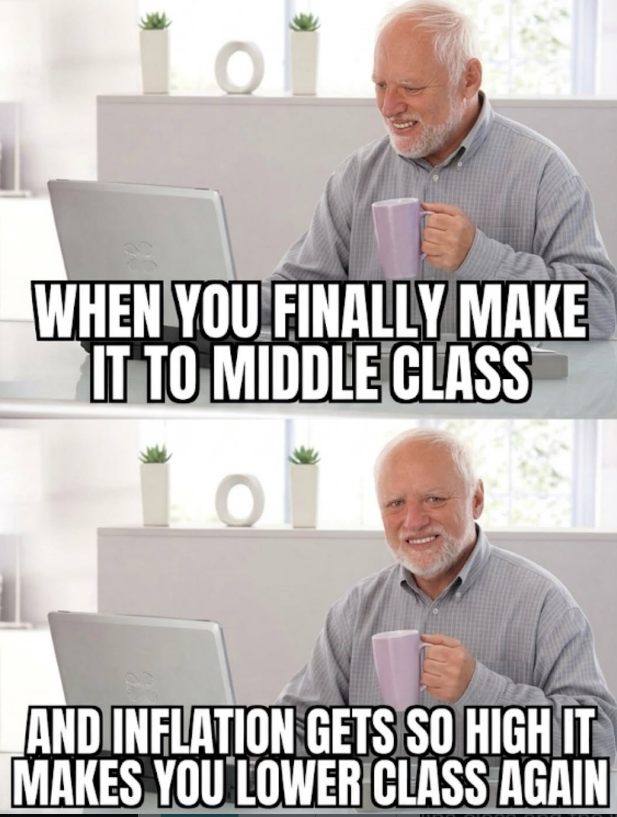 101 WHEN YOU FINALLY MAKE IT TO MIDDLE CLASS AND INFLATION GETS SO HIGH IT MAKES YOU LOWER CLASS AGAIN
