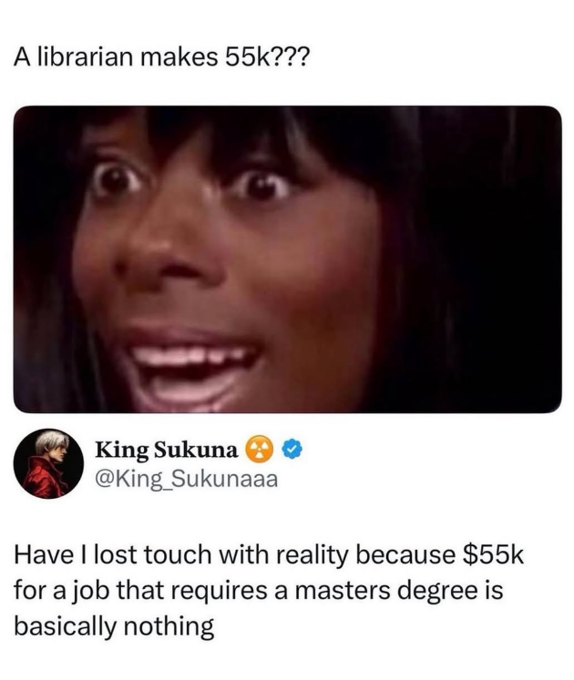 A librarian makes 55k??? King Sukuna @King_Sukunaaa Have I lost touch with reality because $55k for a job that requires a masters degree is basically nothing
