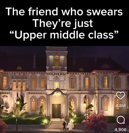 The friend who swears They're just "Upper middle class" શ 4.8M a 4,906
