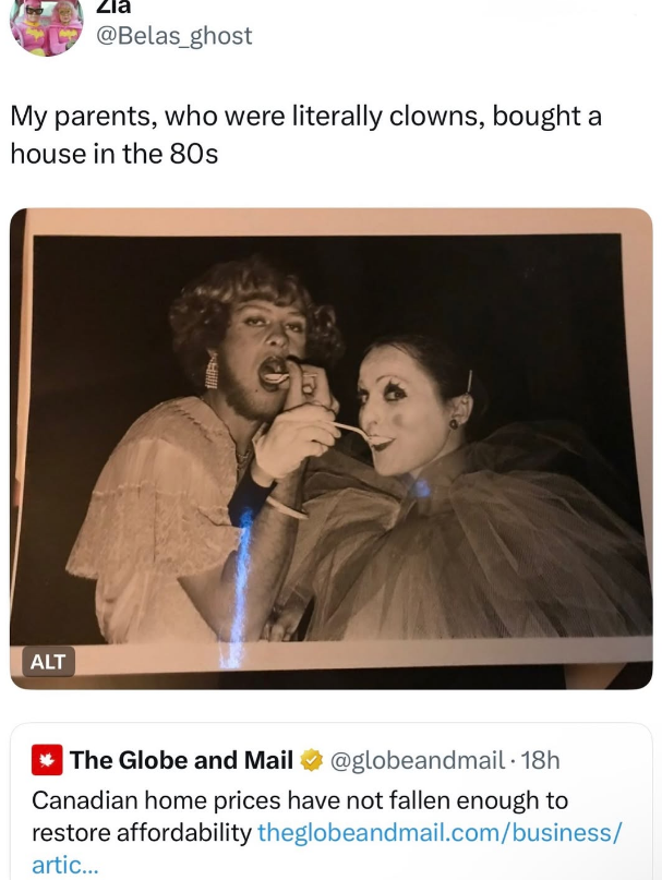 Zla @Belas_ghost My parents, who were literally clowns, bought a house in the 80s ALT The Globe and Mail @globeandmail. 18h Canadian home prices have not fallen enough to restore affordability theglobeandmail.com/business/ artic...