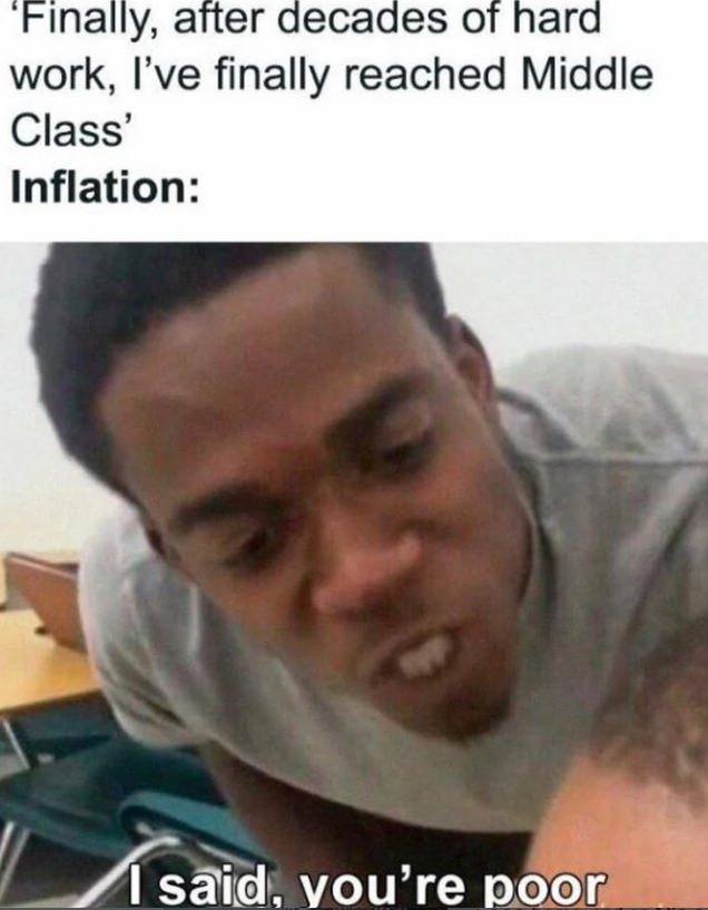 'Finally, after decades of hard work, I've finally reached Middle Class' Inflation: I said, you're poor