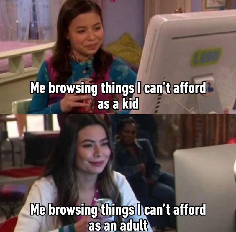 Me browsing things I can't afford as a kid Me browsing things I can't afford as an adult