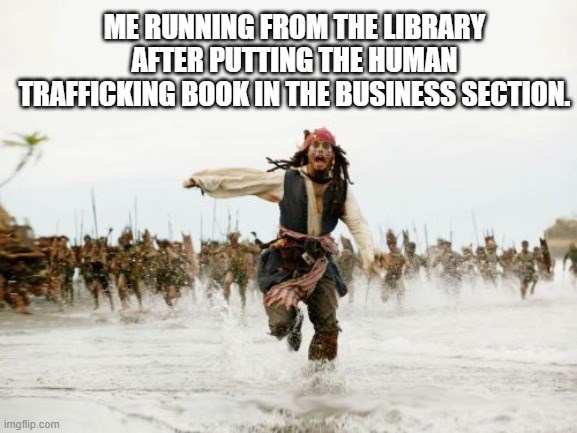 ME RUNNING FROM THE LIBRARY AFTER PUTTING THE HUMAN TRAFFICKING BOOK IN THE BUSINESS SECTION. imgflip.com