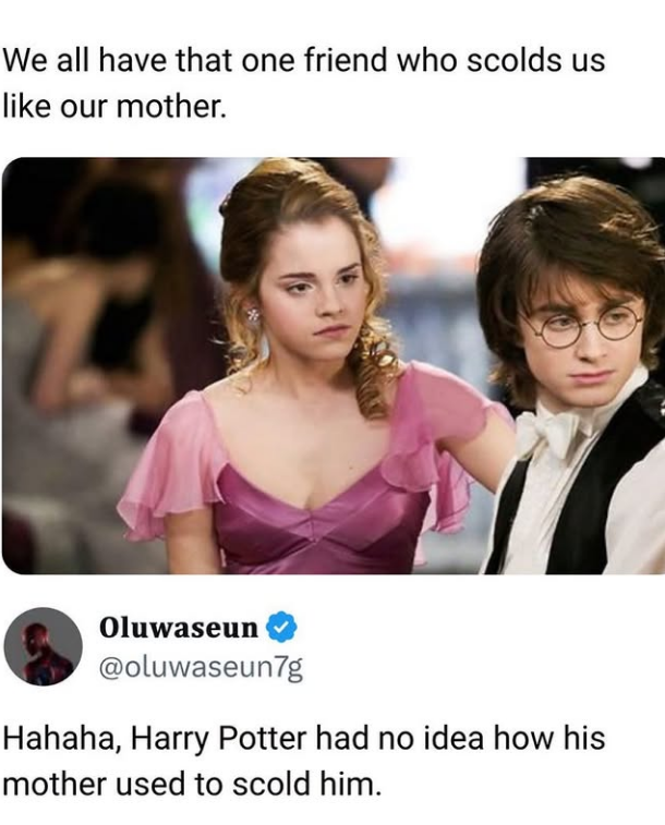 We all have that one friend who scolds us like our mother. Oluwaseun @oluwaseun7g Hahaha, Harry Potter had no idea how his mother used to scold him.
