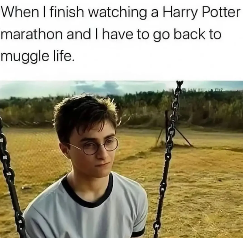 When I finish watching a Harry Potter marathon and I have to go back to muggle life. 7112
