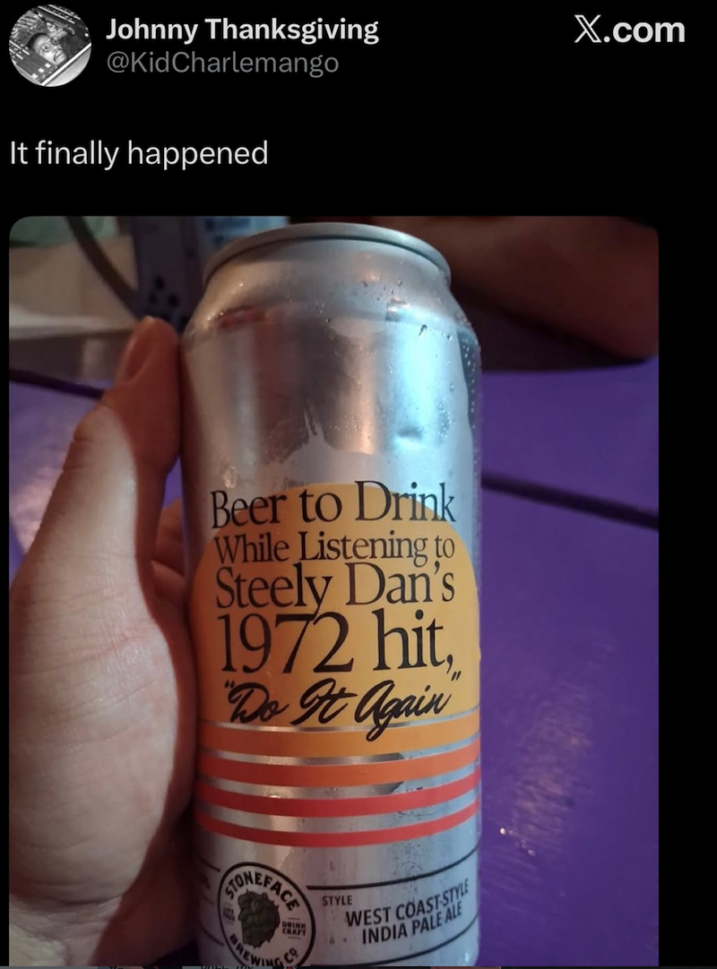Johnny Thanksgiving @KidCharlemango It finally happened Beer to Drink While Listening to Steely Dan's 1972 hit, Do It Again EFACE DRINK CHAFT HEWING STYLE WEST COAST-STYLE INDIA PALE ALE 44 X.com