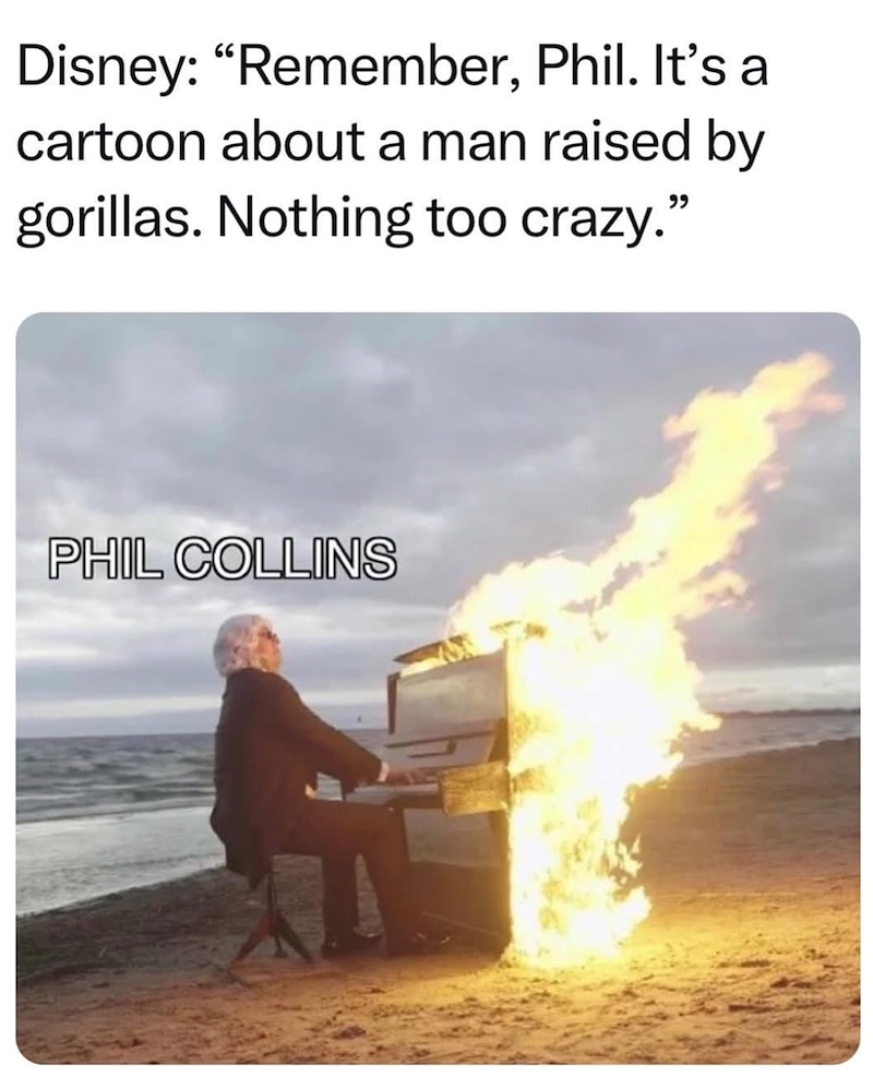 Disney: "Remember, Phil. It's a cartoon about a man raised by gorillas. Nothing too crazy." PHIL COLLINS