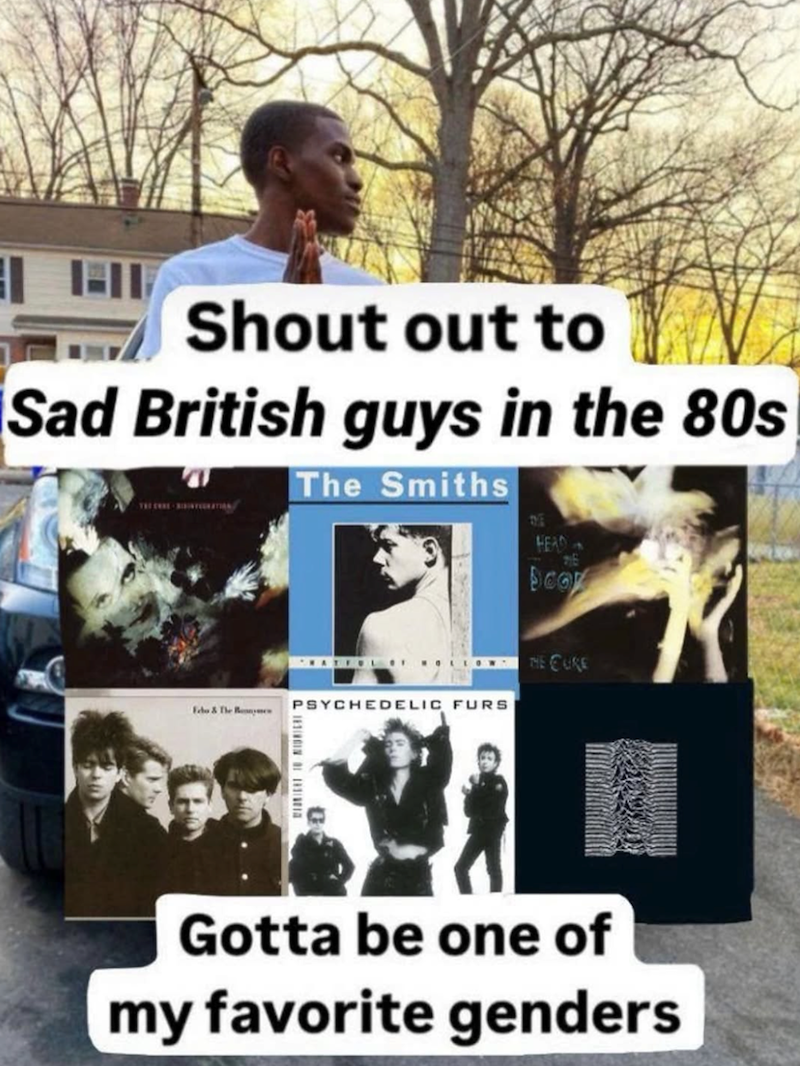 Shout out to Sad British guys in the 80s The Smiths E HEAD SCO PSYCHEDELIC FURS THE CURE Gotta be one of my favorite genders