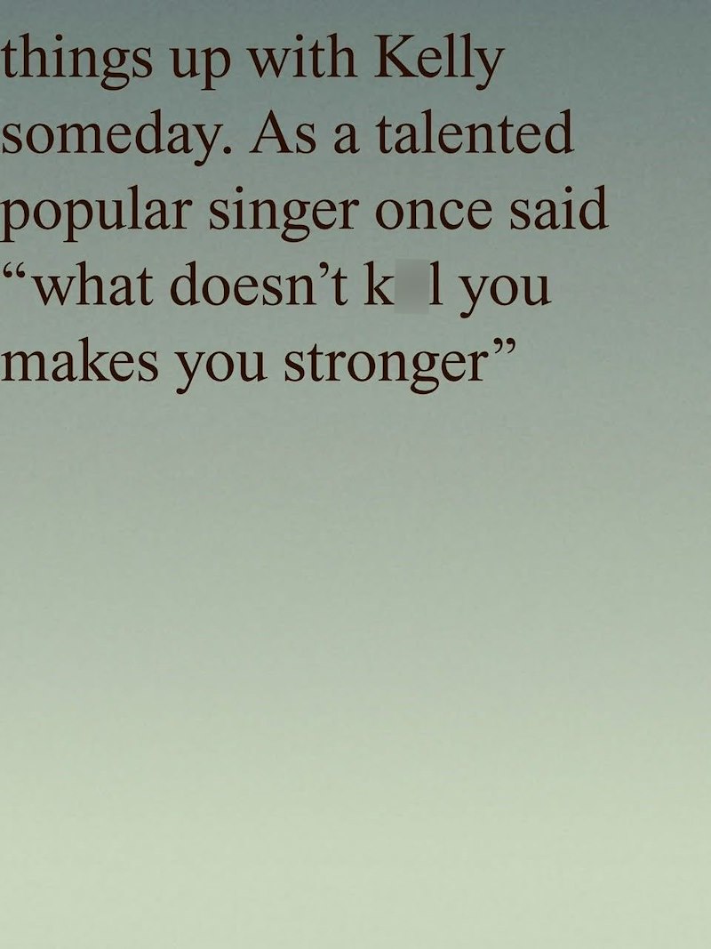 things up with Kelly someday. As a talented popular singer once said "what doesn't k l you makes you stronger"
