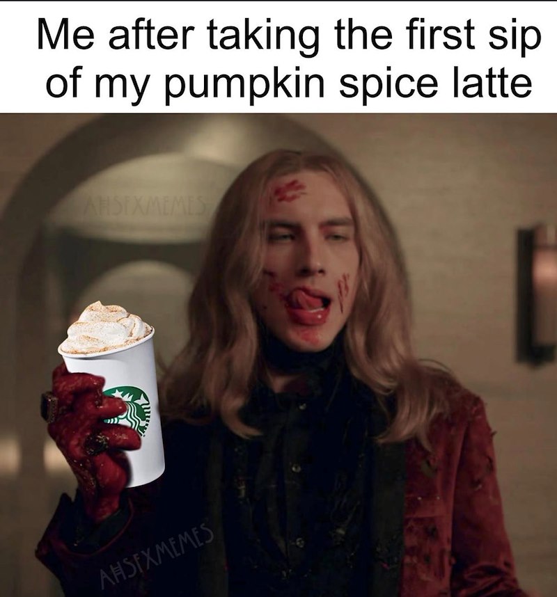 Me after taking the first sip of my pumpkin spice latte AHSEXMEMES AHSEXMEMES