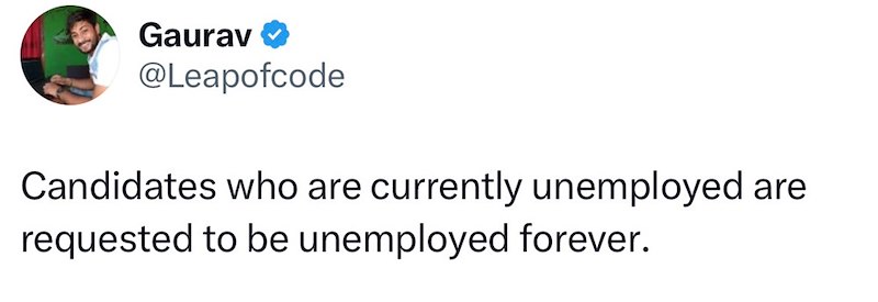 Gaurav @Leapofcode Candidates who are currently unemployed are requested to be unemployed forever.