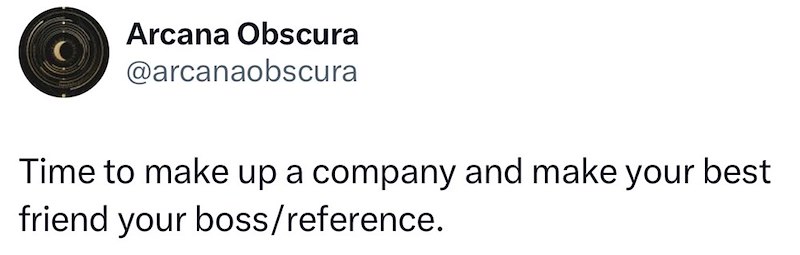 Arcana Obscura @arcanaobscura Time to make up a company and make your best friend your boss/reference.